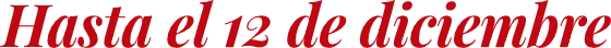 Hasta el 12 de diciembre